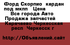 Форд Скорпио2 кардан под мкпп › Цена ­ 4 000 - Все города Авто » Продажа запчастей   . Карачаево-Черкесская респ.,Черкесск г.